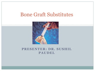 PRESENTER: DR. SUSHIL
PAUDEL
Bone Graft Substitutes
 
