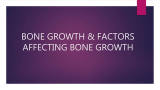 BONE GROWTH & FACTORS
AFFECTING BONE GROWTH
 