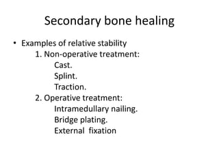 Secondary bone healing
• Examples of relative stability
1. Non-operative treatment:
Cast.
Splint.
Traction.
2. Operative treatment:
Intramedullary nailing.
Bridge plating.
External fixation
 