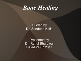 Bone Healing
Guided by
Dr. Sandeep Kalia
Presented by
Dr. Rahul Bhardwaj
Dated 24.07.2017
 