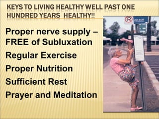 Proper nerve supply –
FREE of Subluxation
Regular Exercise
Proper Nutrition
Sufficient Rest
Prayer and Meditation
 