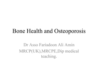 Bone Health and Osteoporosis Dr Asso Fariadoon Ali Amin MRCP(UK),MRCPE,Dip medical teaching. 