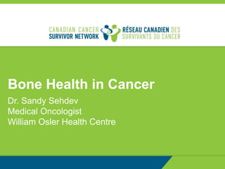 Bone Health in Cancer
Dr. Sandy Sehdev
Medical Oncologist
William Osler Health Centre
 