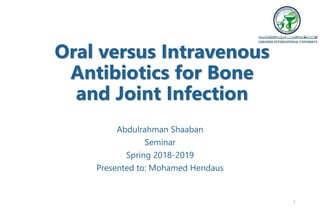 Oral versus Intravenous
Antibiotics for Bone
and Joint Infection
Abdulrahman Shaaban
Seminar
Spring 2018-2019
Presented to: Mohamed Hendaus
1
 