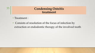 Condensing Osteitis
treatment
• Treatment :
• Consists of resolution of the focus of infection by
extraction or endodontic therapy of the involved tooth
35
 