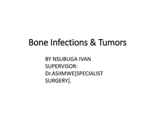 Bone Infections & Tumors
BY NSUBUGA IVAN
SUPERVISOR:
Dr.ASIIMWE[SPECIALIST
SURGERY].
 