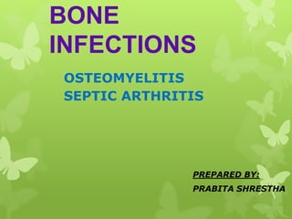 BONE
INFECTIONS
OSTEOMYELITIS
SEPTIC ARTHRITIS
PREPARED BY:
PRABITA SHRESTHA
 