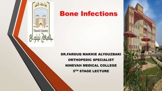 Bone Infections
DR.FAROUQ MAKKIE ALYOUZBAKI
ORTHOPEDIC SPECIALIST
NINEVAH MEDICAL COLLEGE
5TH STAGE LECTURE
 
