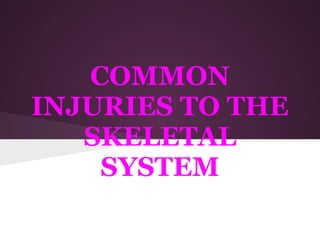 COMMON
INJURIES TO THE
   SKELETAL
    SYSTEM
 