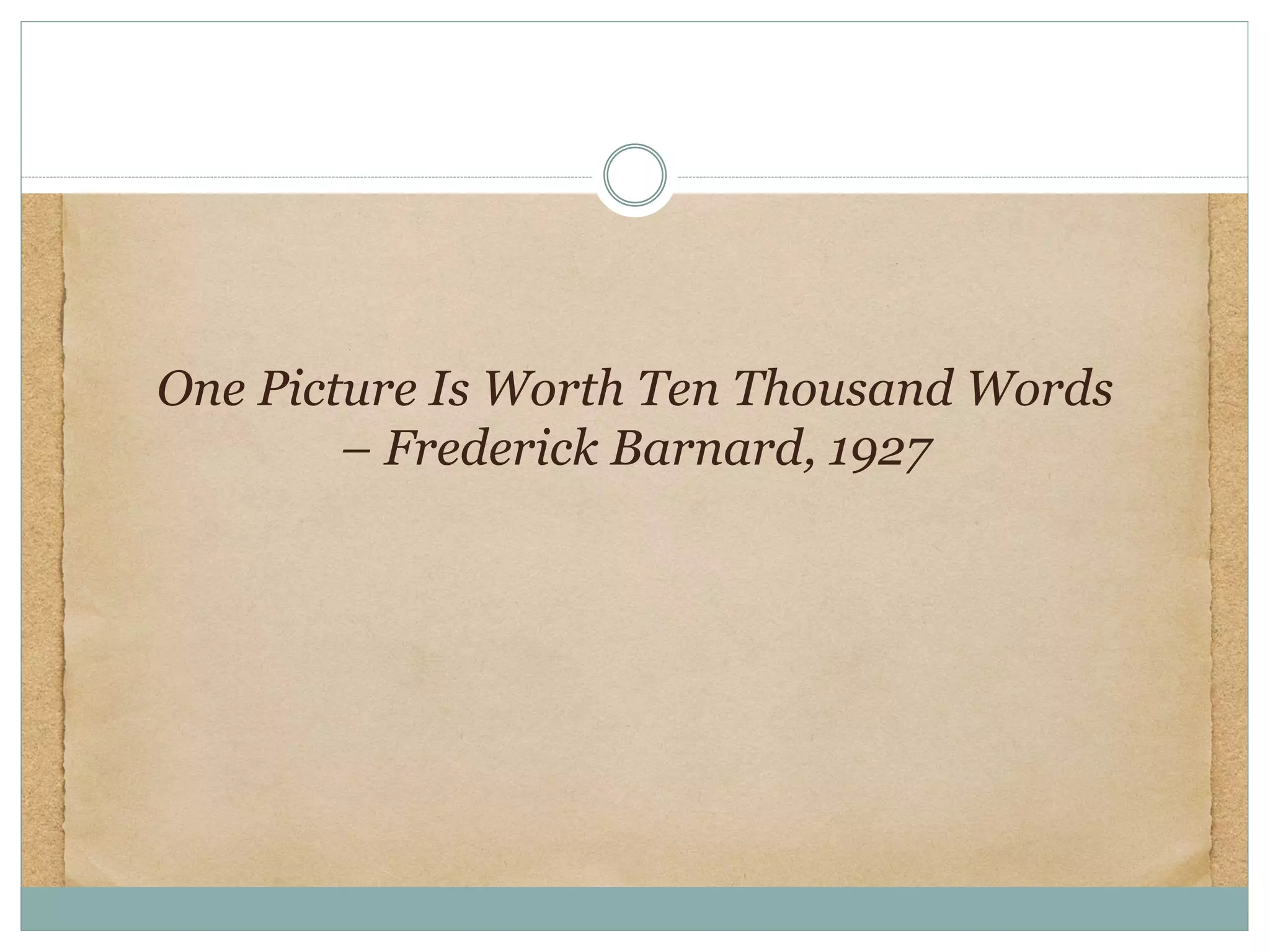 One Picture Is Worth Ten Thousand Words
– Frederick Barnard, 1927
 