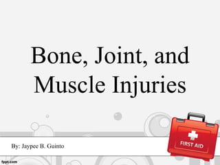 Bone, Joint, and
Muscle Injuries
By: Jaypee B. Guinto
 