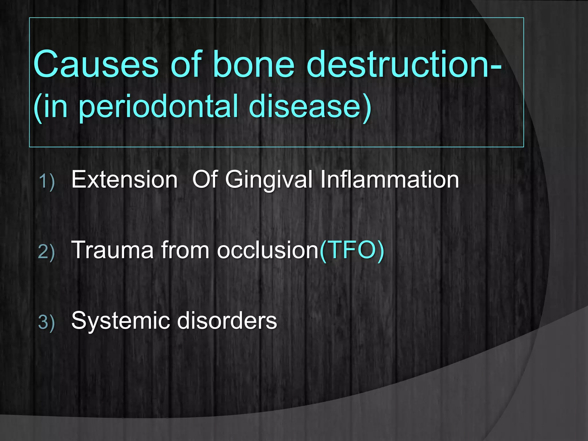 Causes of bone destruction-
(in periodontal disease)
1) Extension Of Gingival Inflammation
2) Trauma from occlusion(TFO)
3) Systemic disorders
 