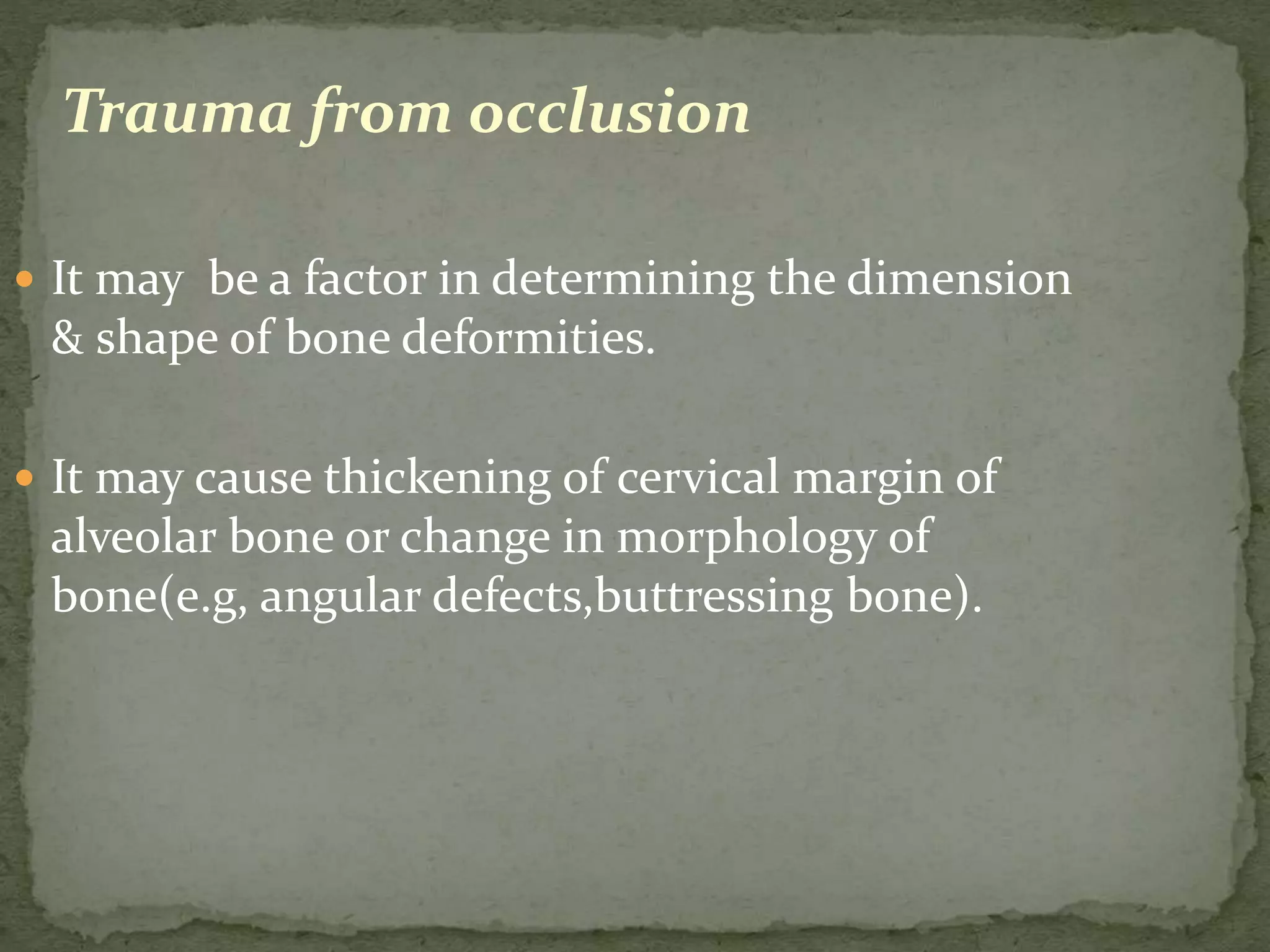 Trauma from occlusion
 It may be a factor in determining the dimension
& shape of bone deformities.
 It may cause thickening of cervical margin of
alveolar bone or change in morphology of
bone(e.g, angular defects,buttressing bone).
 
