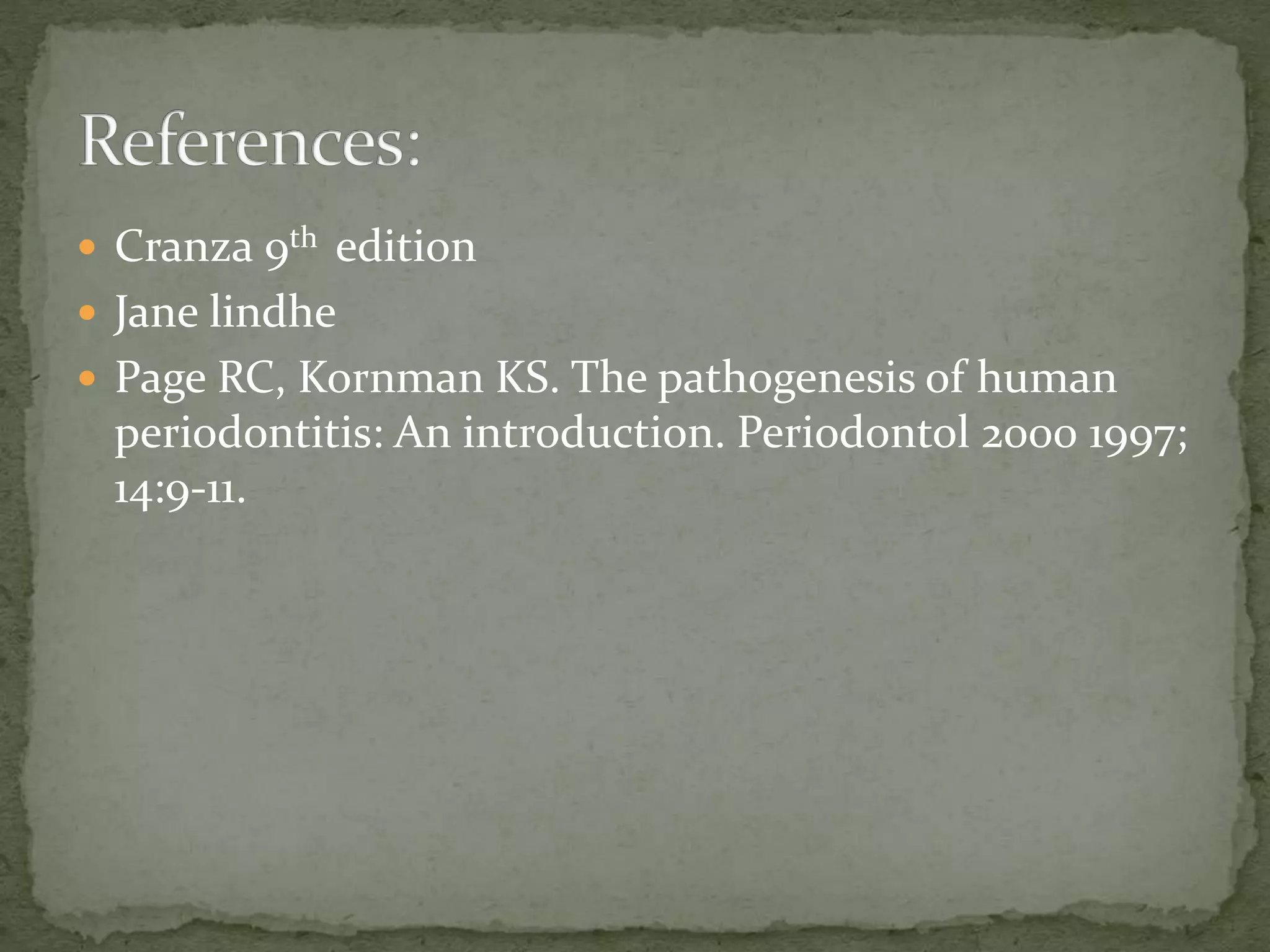  Cranza 9th edition
 Jane lindhe
 Page RC, Kornman KS. The pathogenesis of human
periodontitis: An introduction. Periodontol 2000 1997;
14:9-11.
 