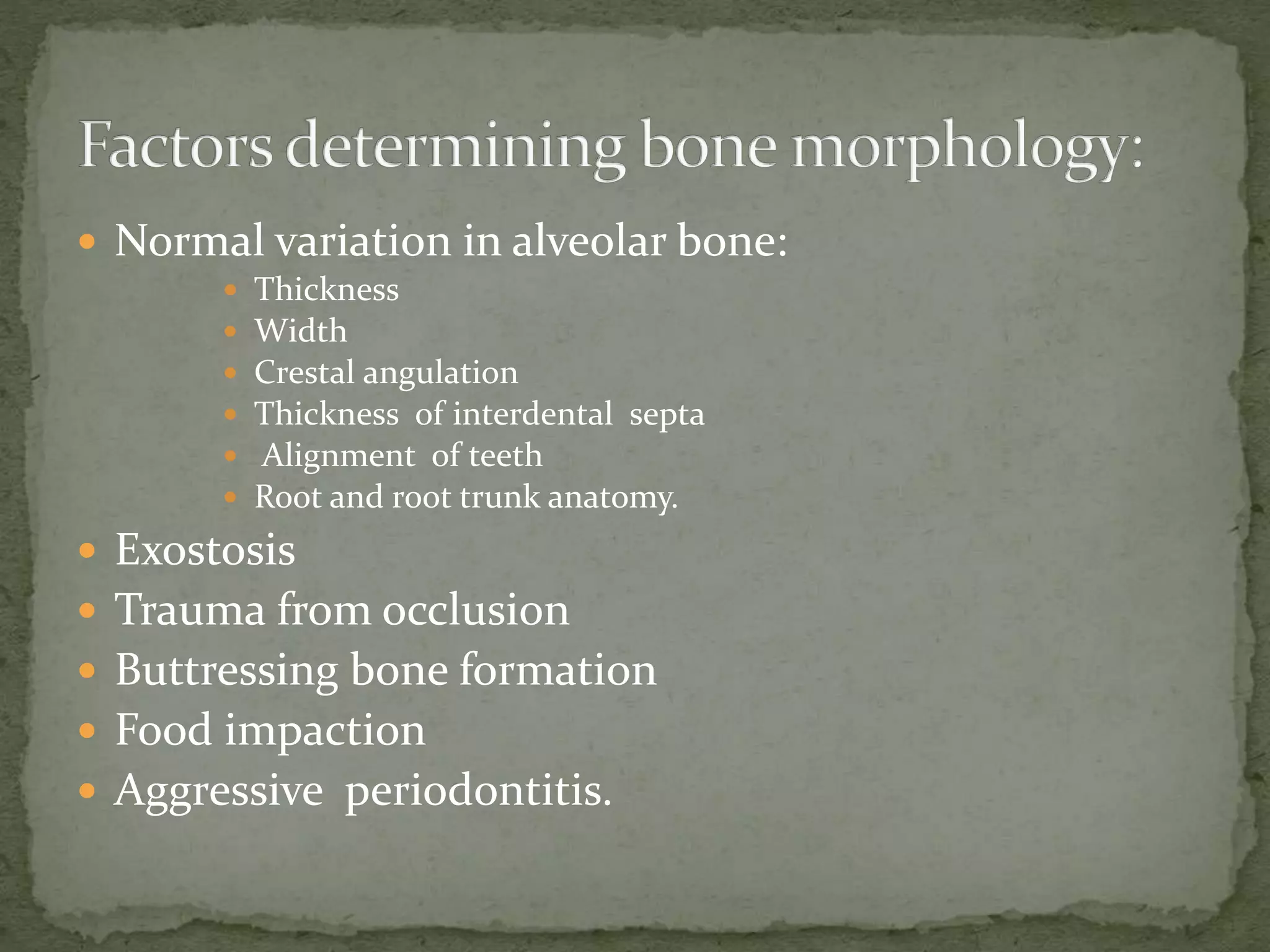 Normal variation in alveolar bone:
 Thickness
 Width
 Crestal angulation
 Thickness of interdental septa
 Alignment of teeth
 Root and root trunk anatomy.
 Exostosis
 Trauma from occlusion
 Buttressing bone formation
 Food impaction
 Aggressive periodontitis.
 