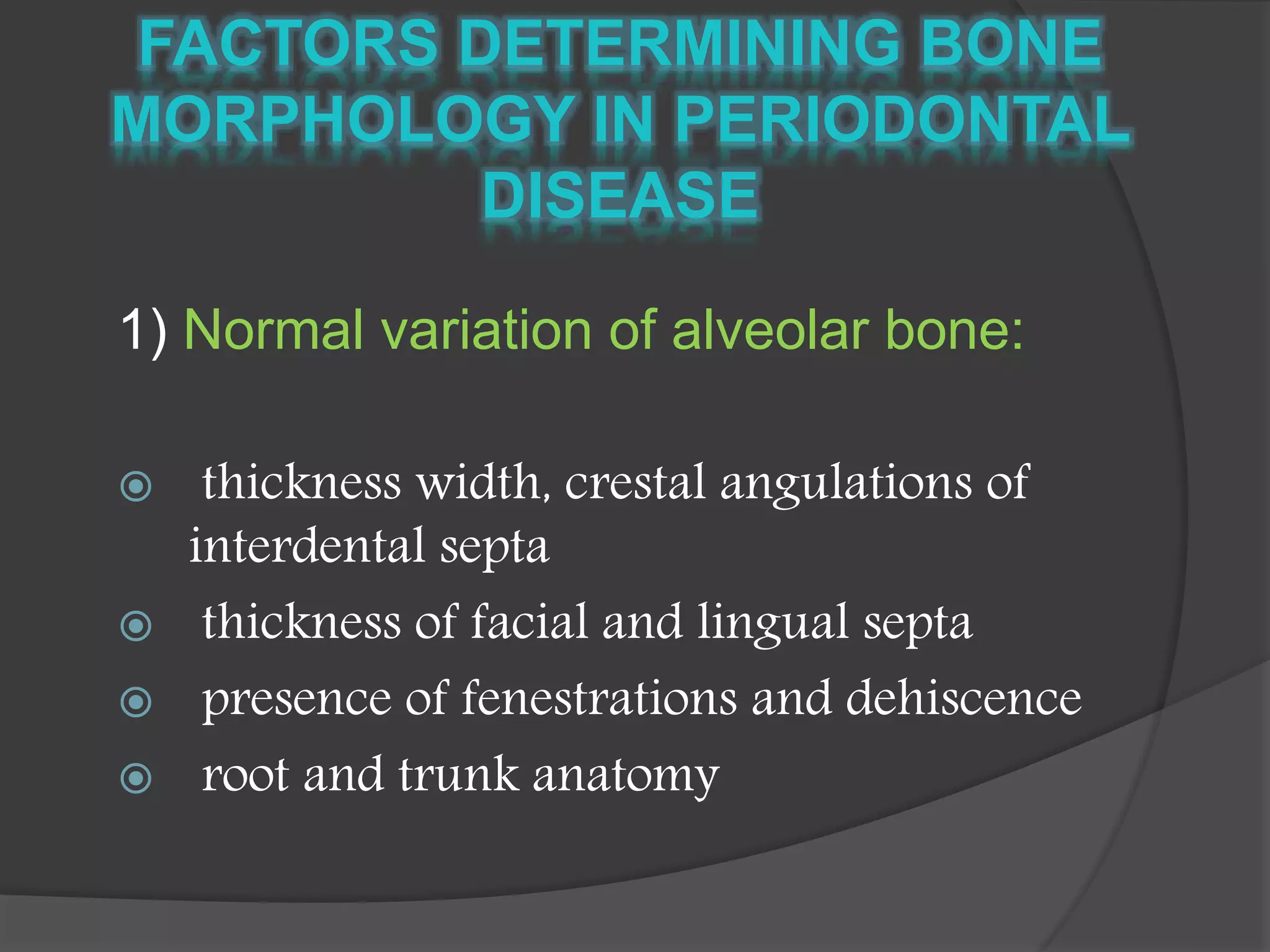 1) Normal variation of alveolar bone:
 thickness width, crestal angulations of
interdental septa
 thickness of facial and lingual septa
 presence of fenestrations and dehiscence
 root and trunk anatomy
 