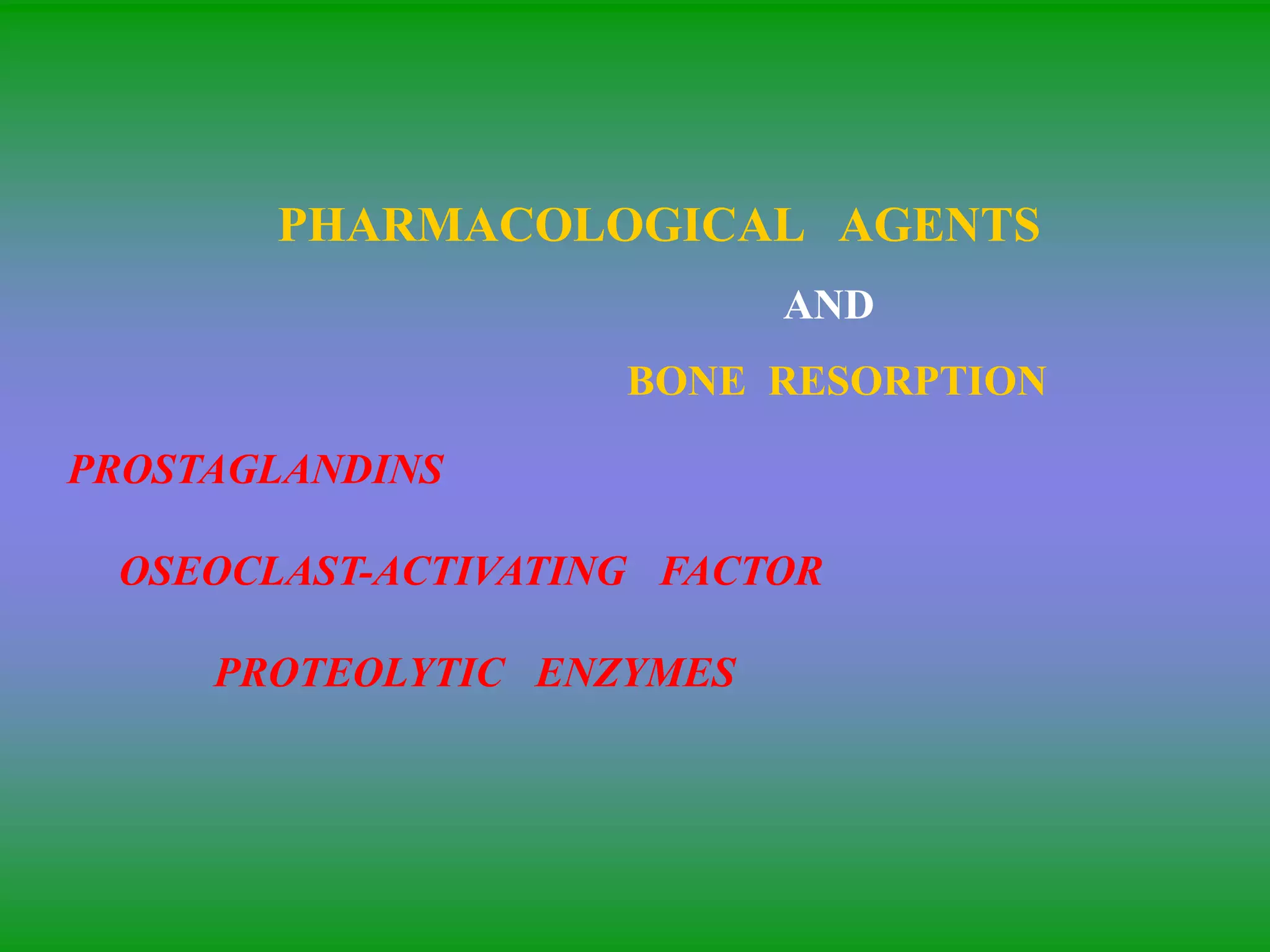 PHARMACOLOGICAL AGENTS
AND
BONE RESORPTION
PROSTAGLANDINS
OSEOCLAST-ACTIVATING FACTOR
PROTEOLYTIC ENZYMES
 