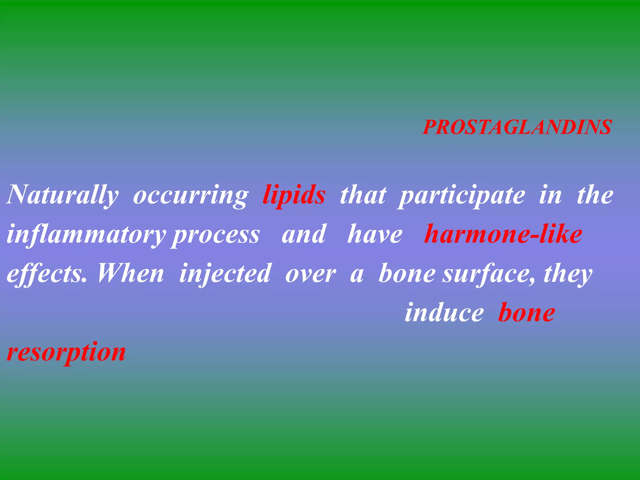 PROSTAGLANDINS
Naturally occurring lipids that participate in the
inflammatory process and have harmone-like
effects. When injected over a bone surface, they
induce bone
resorption
 