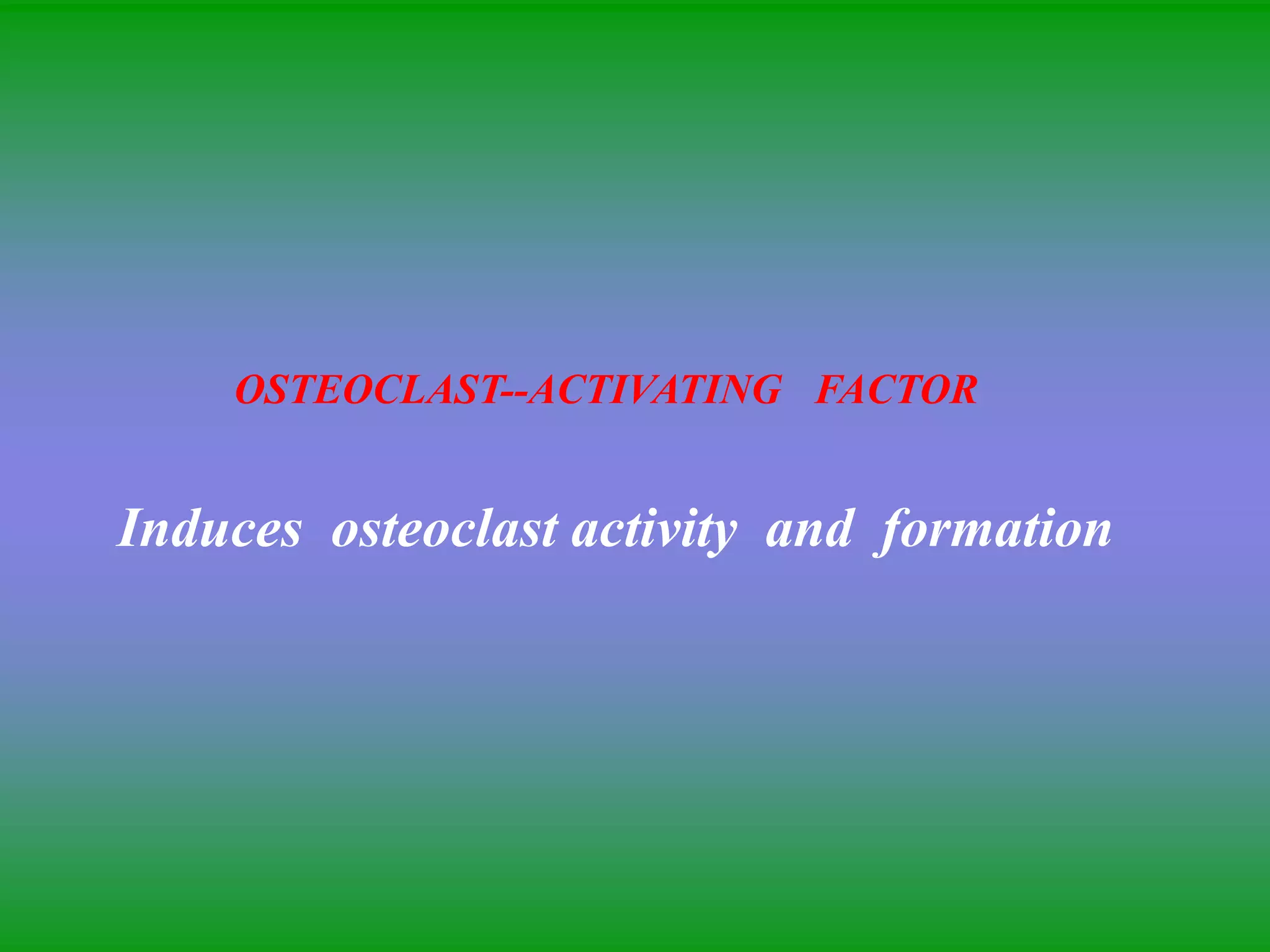 OSTEOCLAST--ACTIVATING FACTOR
Induces osteoclast activity and formation
 