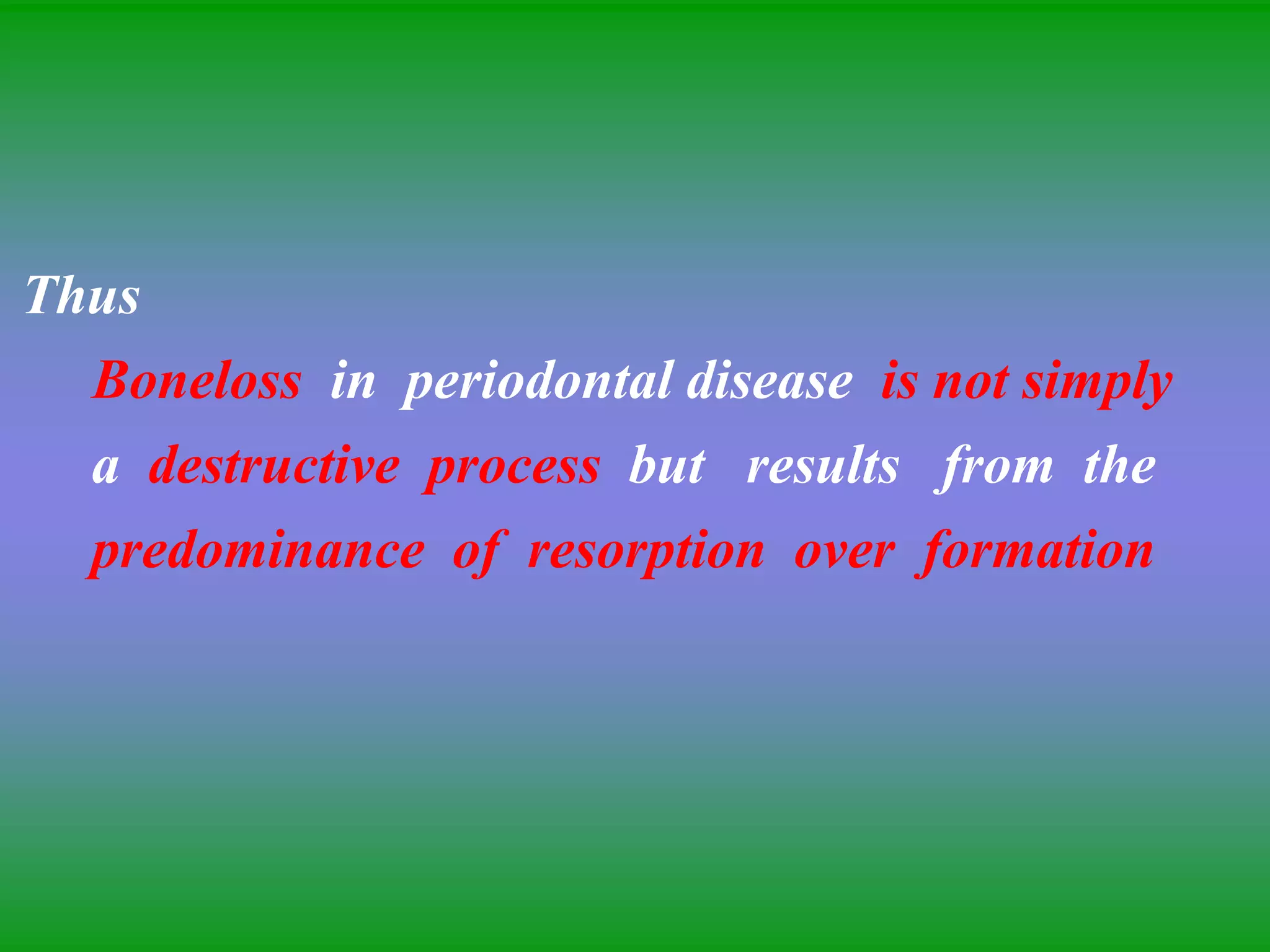 Thus
Boneloss in periodontal disease is not simply
a destructive process but results from the
predominance of resorption over formation
 