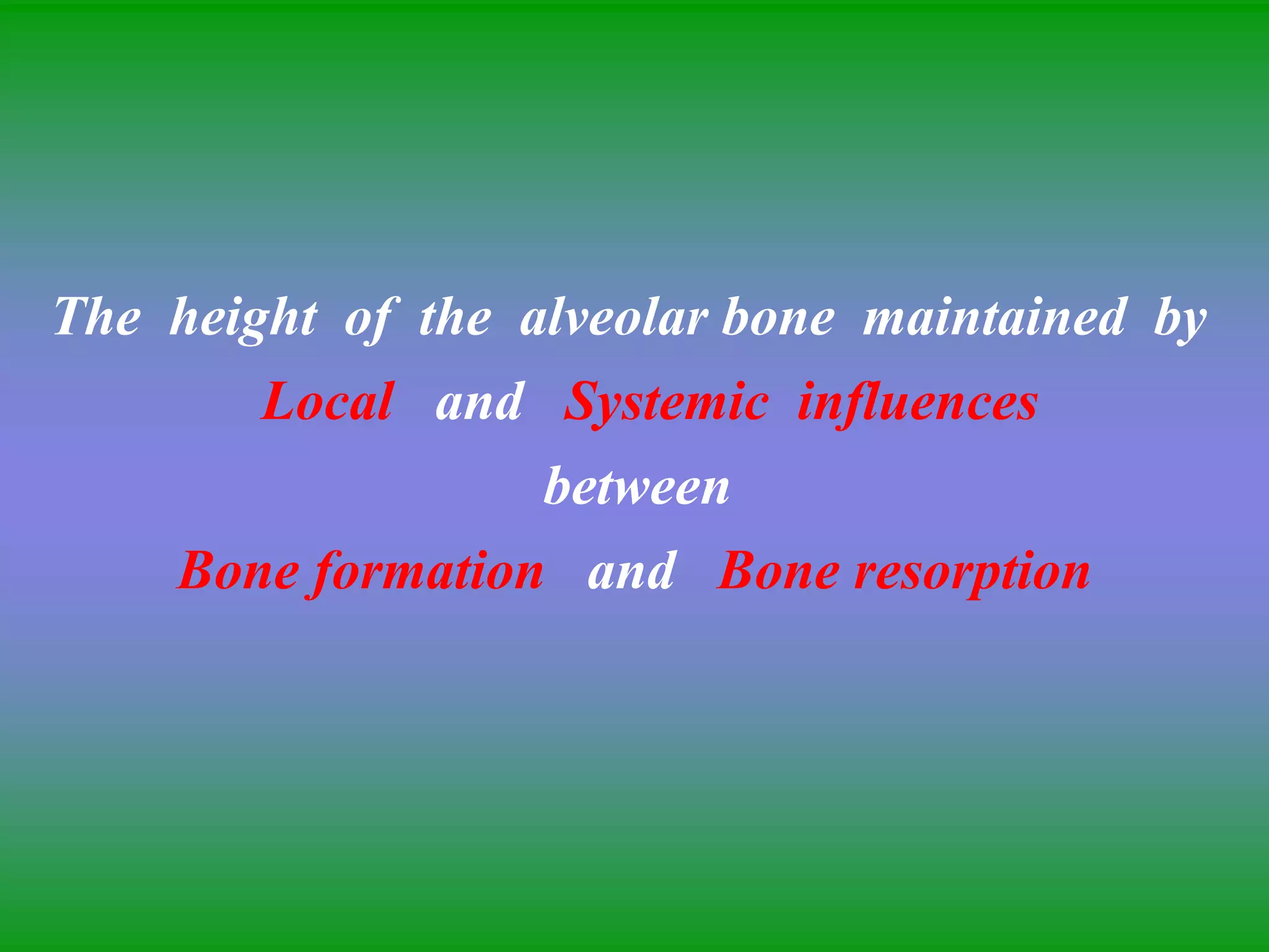The height of the alveolar bone maintained by
Local and Systemic influences
between
Bone formation and Bone resorption
 