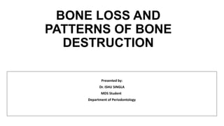 BONE LOSS AND
PATTERNS OF BONE
DESTRUCTION
Presented by:
Dr. ISHU SINGLA
MDS Student
Department of Periodontology
 