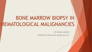BONE MARROW BIOPSY IN
HEMATOLOGICAL MALIGNANCIES
DR SHIVAM SUBUDHI
MODERATOR-DR RANJAN KUMAR MALLICK
 