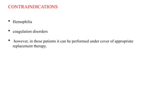 CONTRAINDICATIONS
 Hemophilia
 coagulation disorders
 however, in these patients it can be performed under cover of appropriate
replacement therapy.
 
