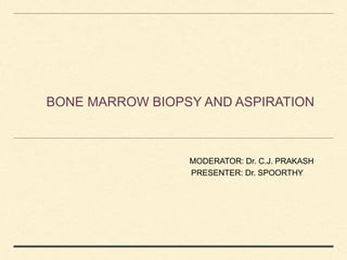 BONE MARROW BIOPSY AND ASPIRATION
MODERATOR: Dr. C.J. PRAKASH
PRESENTER: Dr. SPOORTHY
 