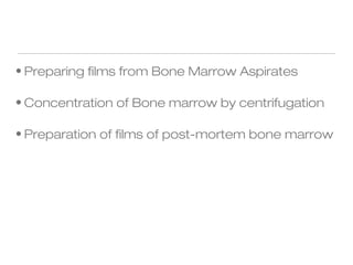 • Preparing films from Bone Marrow Aspirates
• Concentration of Bone marrow by centrifugation
• Preparation of films of post-mortem bone marrow
 