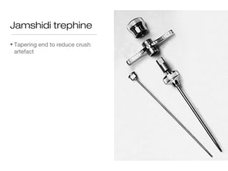 Jamshidi trephine
• Tapering end to reduce crush
artefact
 