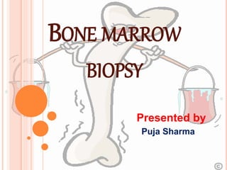 BONE MARROW
BIOPSY
Presented by
Puja Sharma
 