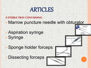 ARTICLES
ASTERILETRAYCONTAINING
Marrow puncture needle with obturator
Aspiration syringe
Syringe
Sponge holder forceps
Dissecting forceps
 