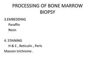 PROCESSING OF BONE MARROW
BIOPSY
3.EMBEDDING
Paraffin
Resin
4. STAINING
H & E , Reticulin , Perls
Masson trichrome .
 