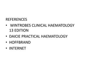 REFERENCES
• WINTROBES CLINICAL HAEMATOLOGY
13 EDITION
• DAICIE PRACTICAL HAEMATOLOGY
• HOFFBRAND
• INTERNET
 