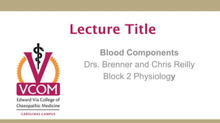 Lecture Title
      Blood Components
  Drs. Brenner and Chris Reilly
       Block 2 Physiology
 