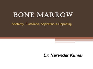 Bone marrow
Anatomy, Functions, Aspiration & Reporting




                      Dr. Narender Kumar
 