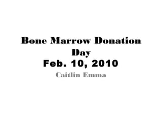 Bone Marrow Donation
Day
Feb. 10, 2010
Caitlin Emma
 