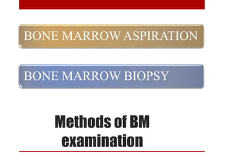 Methods of BM
examination
BONE MARROW ASPIRATION
BONE MARROW BIOPSY
 