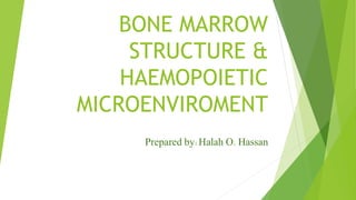 BONE MARROW
STRUCTURE &
HAEMOPOIETIC
MICROENVIROMENT
Prepared by:Halah O. Hassan
 