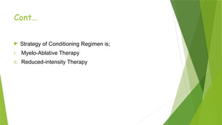 Cont…
 Strategy of Conditioning Regimen is;
I. Myelo-Ablative Therapy
II. Reduced-intensity Therapy
 