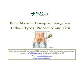 Bone Marrow Transplant Surgery in
India – Types, Procedure and Cost

For a free consult with our expert BMT surgeons in India, send us your latest medical
reports at info@indicure.com or call us at +91 93200 36777
Visit – www.indicure.com
www.indicure.com.ng

 