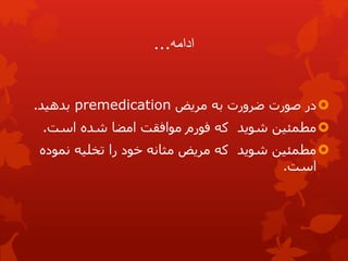 ‫ادامه‬
...

‫در‬
‫مریض‬ ‫به‬ ‫ضرورت‬ ‫صورت‬
premedication
‫بدهید‬
.

‫است‬ ‫شده‬ ‫امضا‬ ‫موافقت‬ ‫فورم‬ ‫که‬ ‫شوید‬ ‫مطمئین‬
.

‫نموده‬ ‫تخلیه‬ ‫را‬ ‫خود‬ ‫مثانه‬ ‫مریض‬ ‫که‬ ‫شوید‬ ‫مطمئین‬
‫است‬
.
 