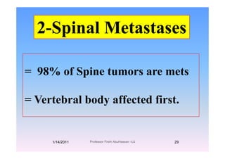 2 Spinal Metastases2-Spinal Metastases
= 98% of Spine tumors are mets
V t b l b d ff t d fi t= Vertebral body affected first.
1/14/2011 29Professor Freih AbuHassan -UJ
 