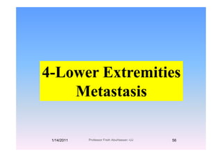 4-Lower Extremities
MetastasisMetastasis
1/14/2011 56Professor Freih AbuHassan -UJ
 