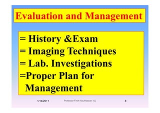 Evaluation and ManagementEvaluation and Management
= History &Examy
= Imaging Techniquesg g q
= Lab. Investigations
=Proper Plan for
Management
1/14/2011 8Professor Freih AbuHassan -UJ
 