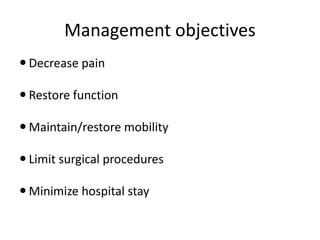 Management objectives
 Decrease pain
 Restore function
 Maintain/restore mobility
 Limit surgical procedures
 Minimize hospital stay
 