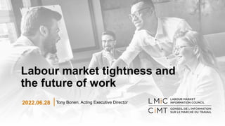 Labour market tightness and
the future of work
Tony Bonen, Acting Executive Director
2022.06.28
 