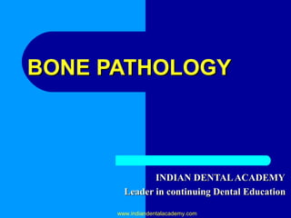 BONE PATHOLOGYBONE PATHOLOGY
INDIAN DENTALACADEMYINDIAN DENTALACADEMY
Leader in continuing Dental EducationLeader in continuing Dental Education
www.indiandentalacademy.com
 