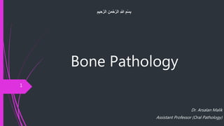 Bone Pathology
Dr. Arsalan Malik
Assistant Professor (Oral Pathology)
ِ‫ح‬َّ‫الر‬ ِ‫من‬ْ‫ح‬َّ‫الر‬ ِ‫هللا‬ ِ‫م‬ْ‫س‬ِ‫ب‬ِ‫يم‬
1
 